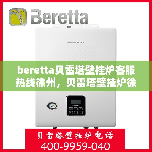 beretta贝雷塔壁挂炉客服热线徐州，贝雷塔壁挂炉徐州客服热线，专业解答，温暖您的生活