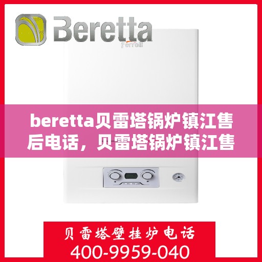 beretta贝雷塔锅炉镇江售后电话，贝雷塔锅炉镇江售后服务中心联系电话