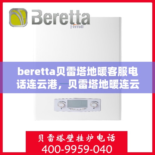 beretta贝雷塔地暖客服电话连云港，贝雷塔地暖连云港客服热线及咨询指南