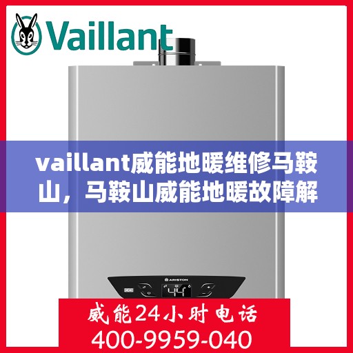 vaillant威能地暖维修马鞍山，马鞍山威能地暖故障解析与快速维修指南