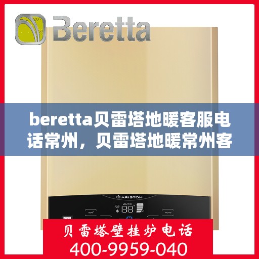 beretta贝雷塔地暖客服电话常州，贝雷塔地暖常州客服热线及售后服务电话