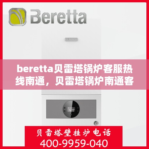 beretta贝雷塔锅炉客服热线南通，贝雷塔锅炉南通客服热线，专业支持与解决方案一站式服务