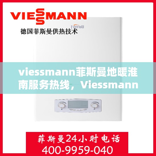 viessmann菲斯曼地暖淮南服务热线，Viessmann菲斯曼地暖淮南服务热线，专业温暖，一触即达