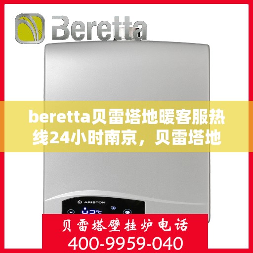 beretta贝雷塔地暖客服热线24小时南京，贝雷塔地暖南京24小时客服热线全面服务