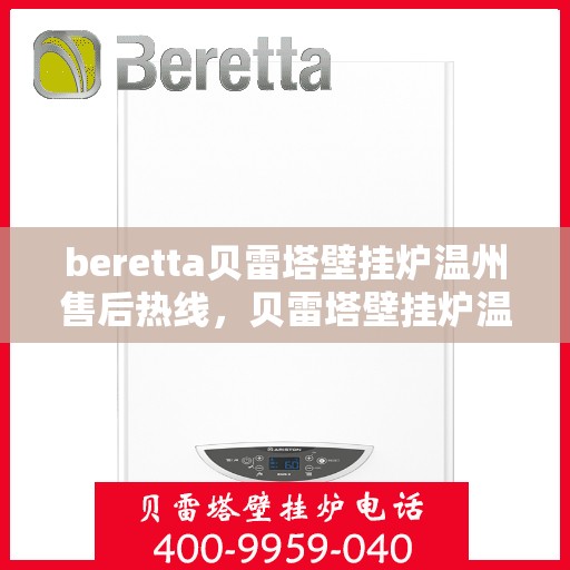 beretta贝雷塔壁挂炉温州售后热线，贝雷塔壁挂炉温州售后服务中心热线，专业维修与咨询一站式解决