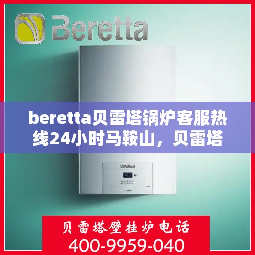 beretta贝雷塔锅炉客服热线24小时马鞍山，贝雷塔锅炉马鞍山客服热线全天候服务，专业解答您的疑问
