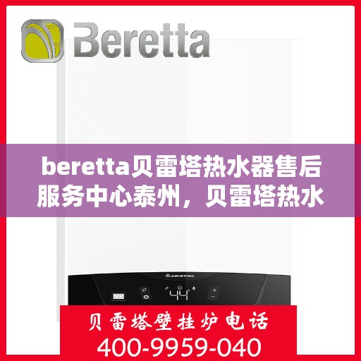beretta贝雷塔热水器售后服务中心泰州，贝雷塔热水器泰州售后服务中心，专业维修与优质服务