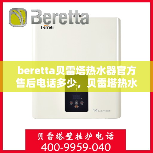 beretta贝雷塔热水器官方售后电话多少，贝雷塔热水器售后电话官方查询及维修服务指南