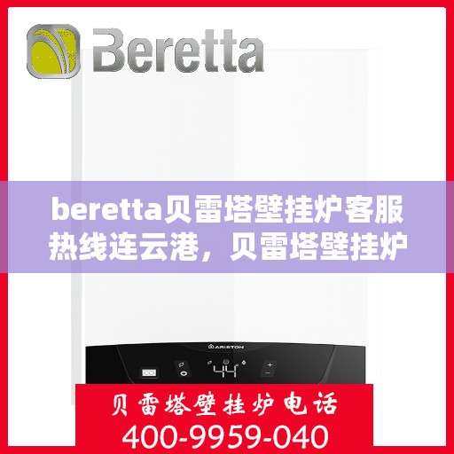 beretta贝雷塔壁挂炉客服热线连云港，贝雷塔壁挂炉连云港客服热线，专业解答，温暖您的冬季