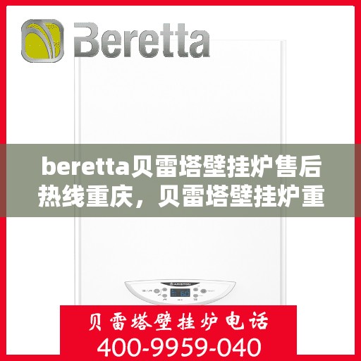 beretta贝雷塔壁挂炉售后热线重庆，贝雷塔壁挂炉重庆售后热线及服务支持详解