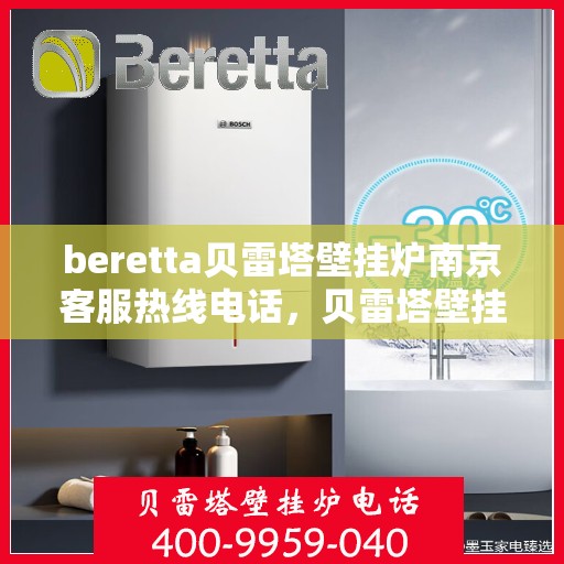 beretta贝雷塔壁挂炉南京客服热线电话，贝雷塔壁挂炉南京客服热线电话及售后服务指南