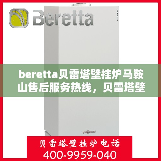 beretta贝雷塔壁挂炉马鞍山售后服务热线，贝雷塔壁挂炉马鞍山售后服务热线，专业团队为您提供全方位技术支持与解决方案