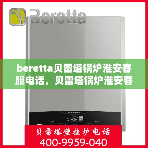 beretta贝雷塔锅炉淮安客服电话，贝雷塔锅炉淮安客服热线及售后服务支持