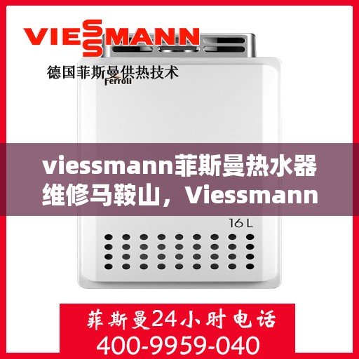 viessmann菲斯曼热水器维修马鞍山，Viessmann菲斯曼热水器马鞍山专业维修服务