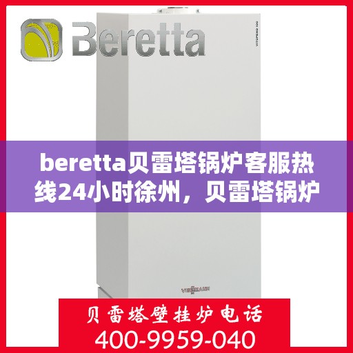 beretta贝雷塔锅炉客服热线24小时徐州，贝雷塔锅炉徐州客服热线全天候服务，专业解答您的疑虑