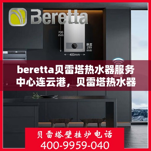 beretta贝雷塔热水器服务中心连云港，贝雷塔热水器连云港服务中心专业维修与保养