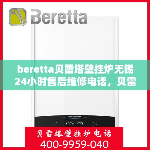 beretta贝雷塔壁挂炉无锡24小时售后维修电话，贝雷塔壁挂炉无锡售后维修热线全天候服务，专业保障您的温暖生活！