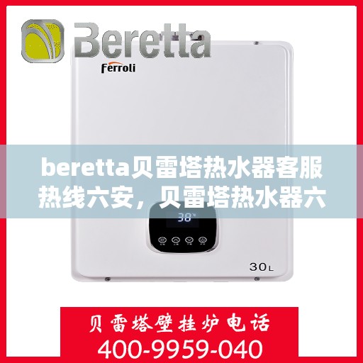 beretta贝雷塔热水器客服热线六安，贝雷塔热水器六安客服热线，专业解答，贴心服务