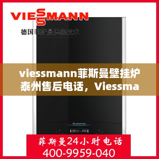 viessmann菲斯曼壁挂炉泰州售后电话，Viessmann菲斯曼壁挂炉泰州售后服务热线及电话全攻略