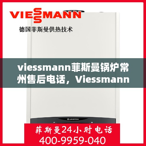 viessmann菲斯曼锅炉常州售后电话，Viessmann菲斯曼锅炉常州售后服务热线及联系方式