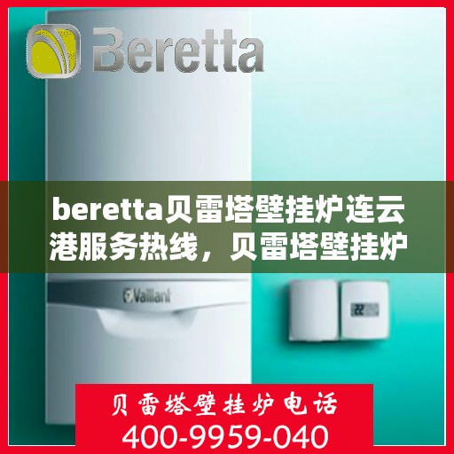 beretta贝雷塔壁挂炉连云港服务热线，贝雷塔壁挂炉连云港服务热线，专业团队为您提供高效解决方案