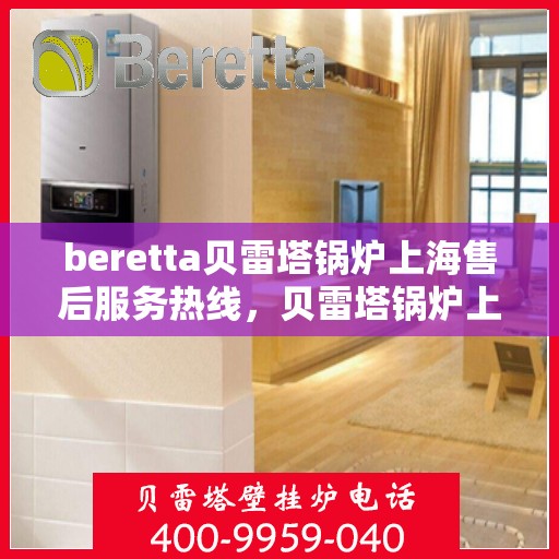 beretta贝雷塔锅炉上海售后服务热线，贝雷塔锅炉上海售后服务热线，专业解决您的热力需求问题