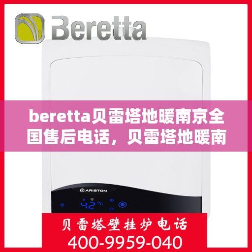 beretta贝雷塔地暖南京全国售后电话，贝雷塔地暖南京售后热线，一站式全国售后服务电话详解