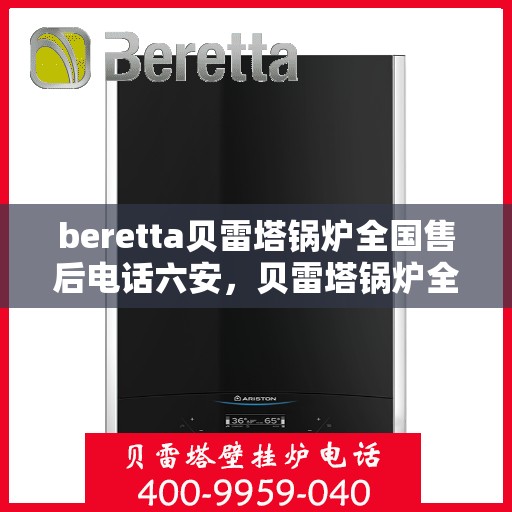 beretta贝雷塔锅炉全国售后电话六安，贝雷塔锅炉全国售后电话在六安，专业维修与售后支持