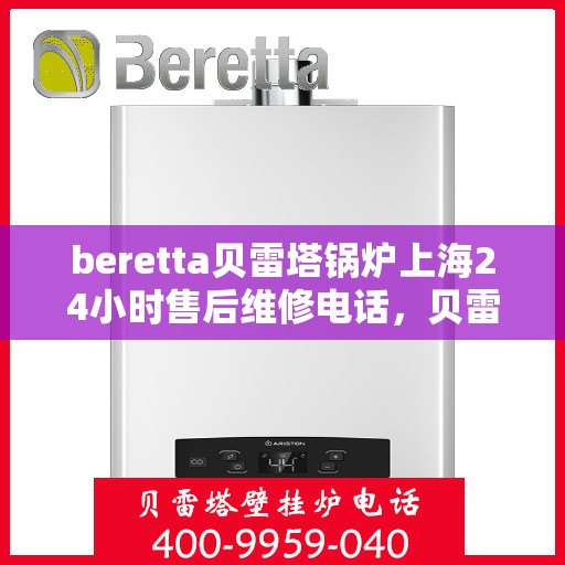 beretta贝雷塔锅炉上海24小时售后维修电话，贝雷塔锅炉上海全天候售后维修热线，专业解决您的锅炉问题！