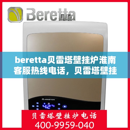 beretta贝雷塔壁挂炉淮南客服热线电话，贝雷塔壁挂炉淮南客服热线电话及售后服务指南