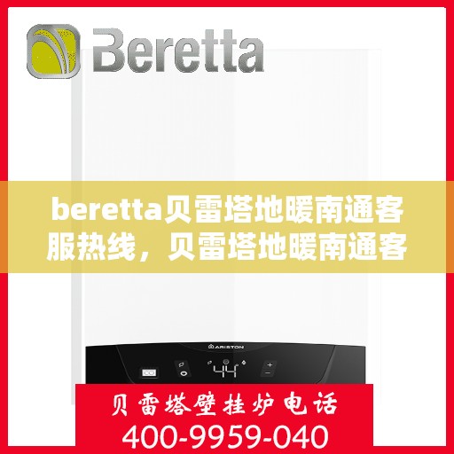 beretta贝雷塔地暖南通客服热线，贝雷塔地暖南通客服热线，专业解答您的疑问，温暖您的生活