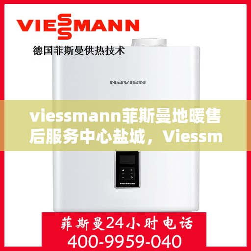 viessmann菲斯曼地暖售后服务中心盐城，Viessmann菲斯曼地暖售后服务中心盐城，专业维修，温暖您的生活