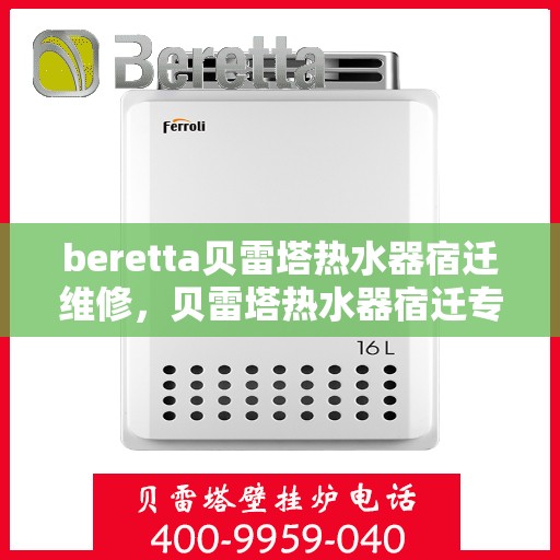 beretta贝雷塔热水器宿迁维修，贝雷塔热水器宿迁专业维修服务团队，为您解决一切故障问题
