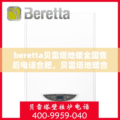 beretta贝雷塔地暖全国售后电话合肥，贝雷塔地暖合肥售后热线及全国服务支持