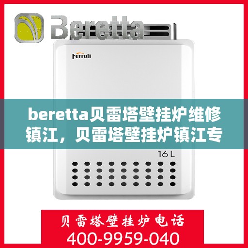 beretta贝雷塔壁挂炉维修镇江，贝雷塔壁挂炉镇江专业维修服务