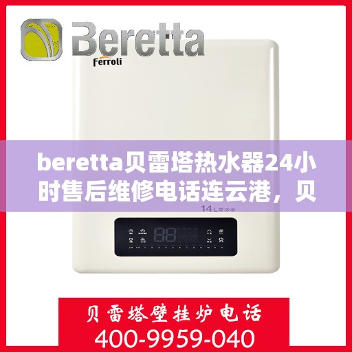 beretta贝雷塔热水器24小时售后维修电话连云港，贝雷塔热水器连云港24小时售后维修服务热线与指南