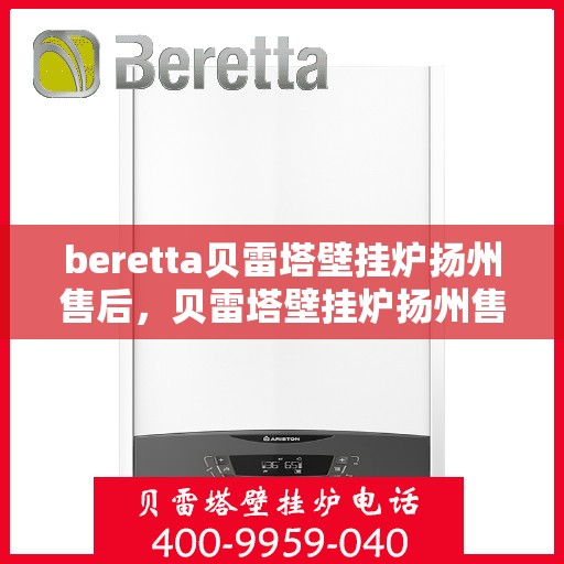 beretta贝雷塔壁挂炉扬州售后，贝雷塔壁挂炉扬州售后服务详解