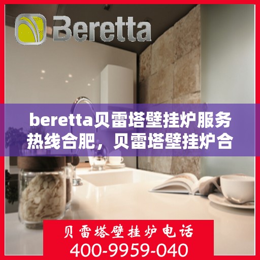 beretta贝雷塔壁挂炉服务热线合肥，贝雷塔壁挂炉合肥服务热线，专业解决您的壁挂炉问题
