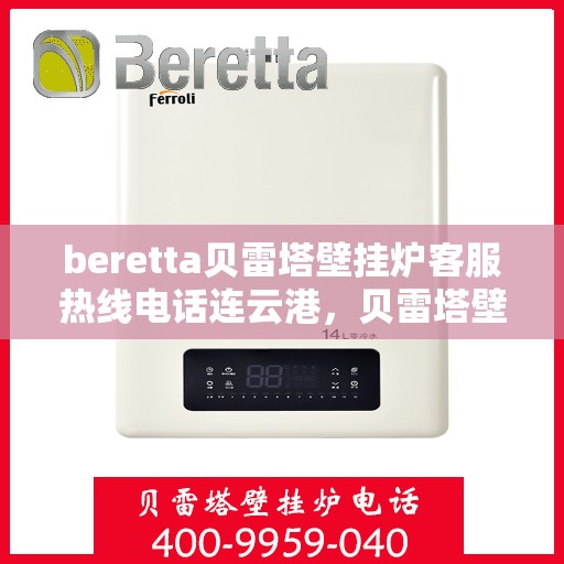 beretta贝雷塔壁挂炉客服热线电话连云港，贝雷塔壁挂炉连云港客服热线电话及维修服务指南