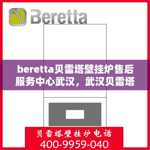 beretta贝雷塔壁挂炉售后服务中心武汉，武汉贝雷塔壁挂炉售后服务中心，专业维修与贴心服务