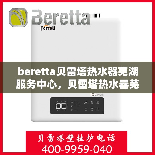 beretta贝雷塔热水器芜湖服务中心，贝雷塔热水器芜湖服务中心，专业维修与优质服务同步进行