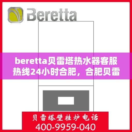 beretta贝雷塔热水器客服热线24小时合肥，合肥贝雷塔热水器全天候客服热线，专业解答您的疑问