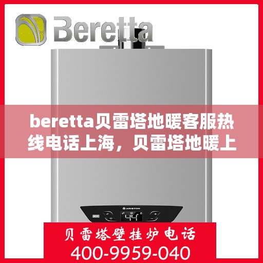 beretta贝雷塔地暖客服热线电话上海，贝雷塔地暖上海客服热线电话全解析