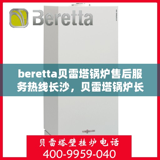 beretta贝雷塔锅炉售后服务热线长沙，贝雷塔锅炉长沙售后服务热线及专业维修支持