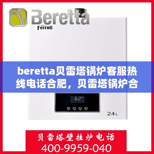 beretta贝雷塔锅炉客服热线电话合肥，贝雷塔锅炉合肥客服热线电话及售后服务指南