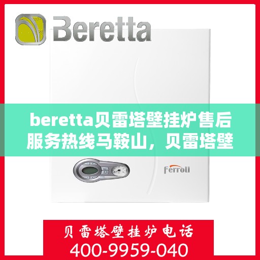beretta贝雷塔壁挂炉售后服务热线马鞍山，贝雷塔壁挂炉马鞍山售后服务热线及维修指南