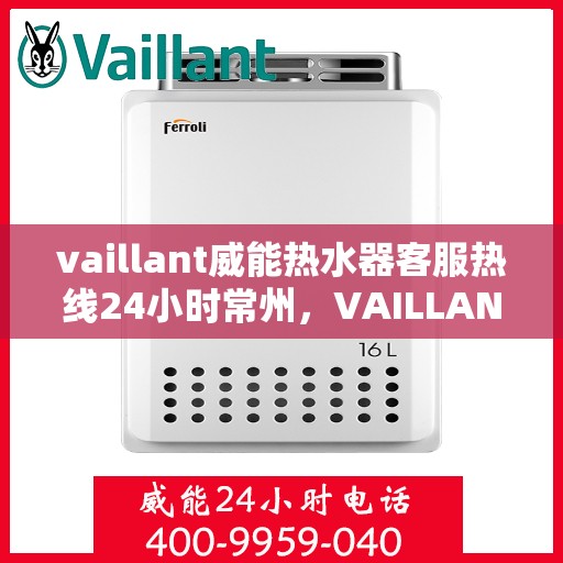 vaillant威能热水器客服热线24小时常州，VAILLANT威能热水器常州24小时客服热线全面服务