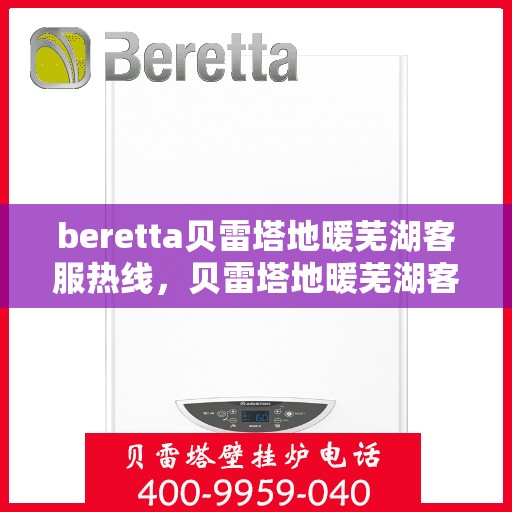 beretta贝雷塔地暖芜湖客服热线，贝雷塔地暖芜湖客服热线，专业支持与解决方案的一站式服务