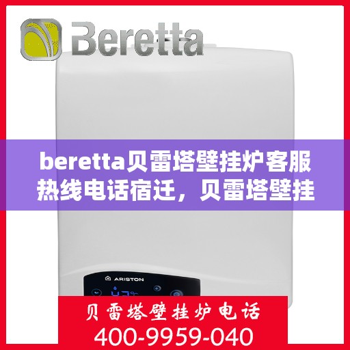 beretta贝雷塔壁挂炉客服热线电话宿迁，贝雷塔壁挂炉宿迁客服热线电话及售后支持全攻略