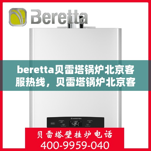 beretta贝雷塔锅炉北京客服热线，贝雷塔锅炉北京客服热线，专业解答，温暖您的生活